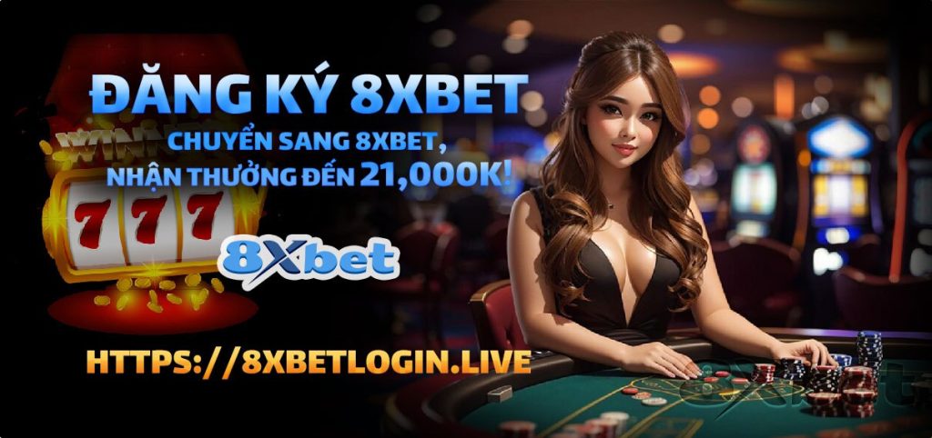 Chuyển sang 8Xbet và nhận thưởng đến 21,000K